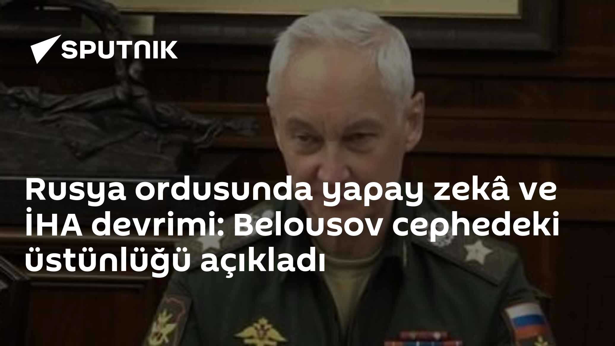 Rusya ordusunda yapay zekâ ve İHA devrimi: Belousov cephedeki üstünlüğü açıkladı