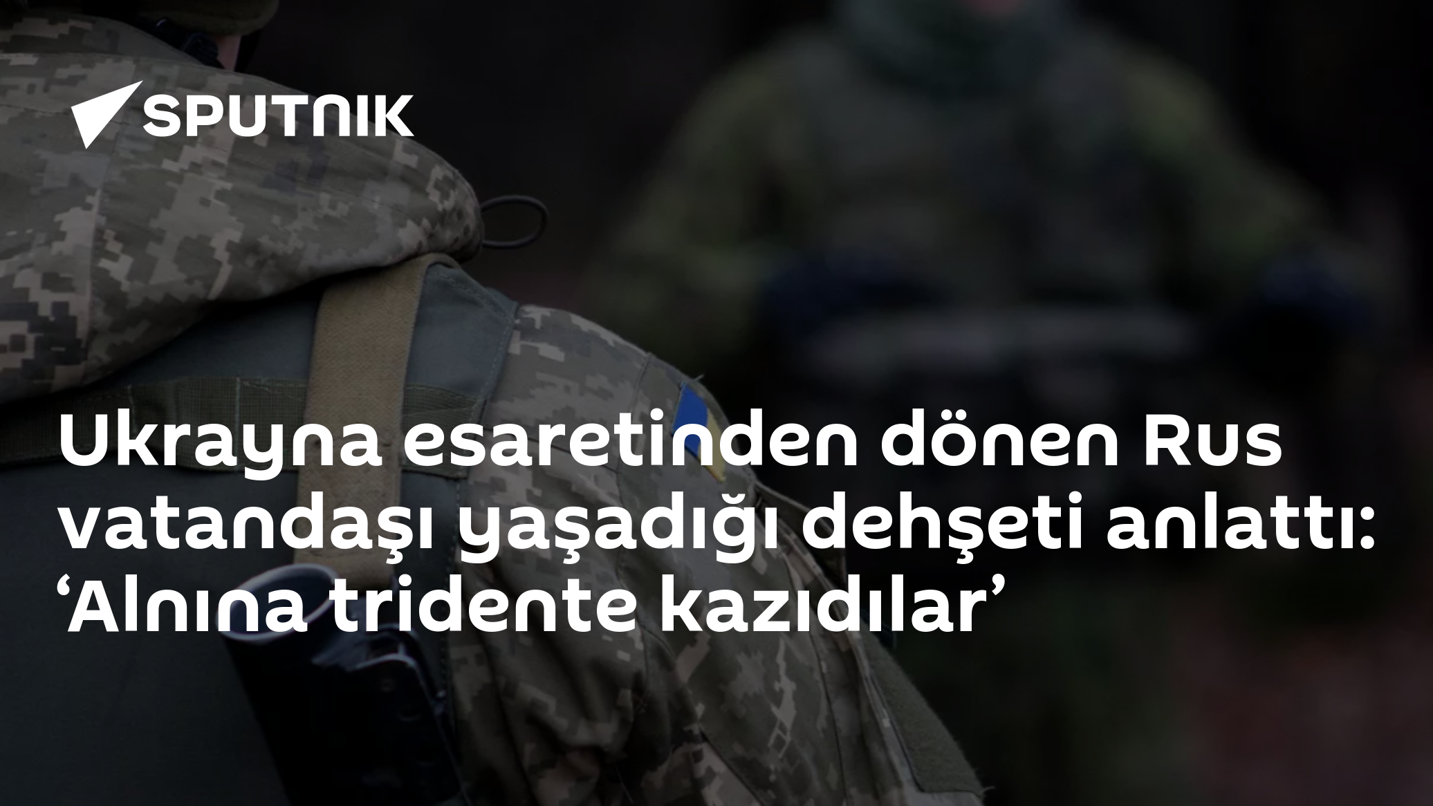 Ukrayna esaretinden dönen Rus vatandaşı yaşadığı dehşeti anlattı: ‘Alnına tridente kazıdılar’