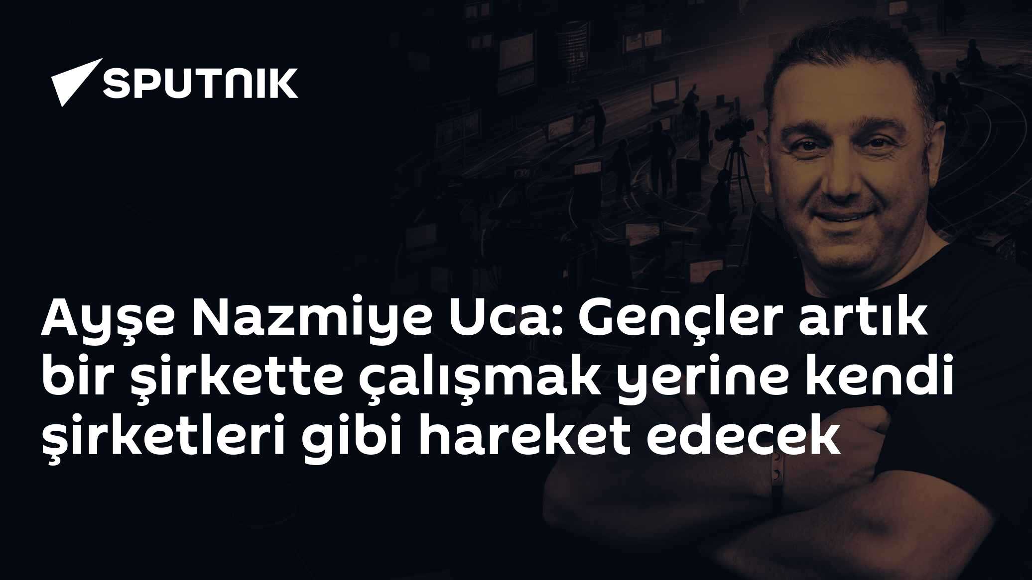 Ayşe Nazmiye Uca: Gençler artık bir şirkette çalışmak yerine kendi şirketleri gibi hareket edecek
