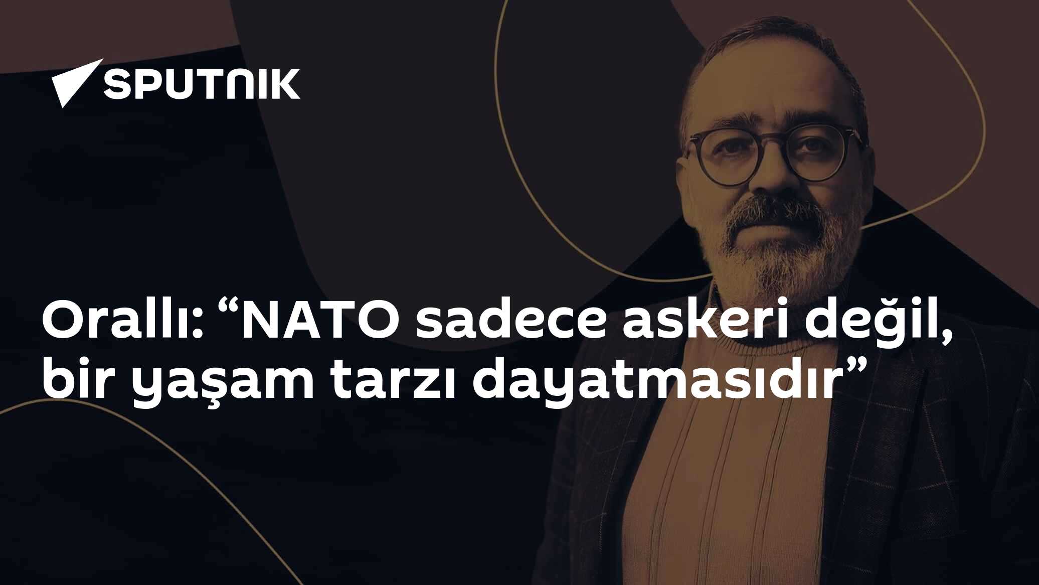Orallı: “NATO sadece askeri değil, bir yaşam tarzı dayatmasıdır”