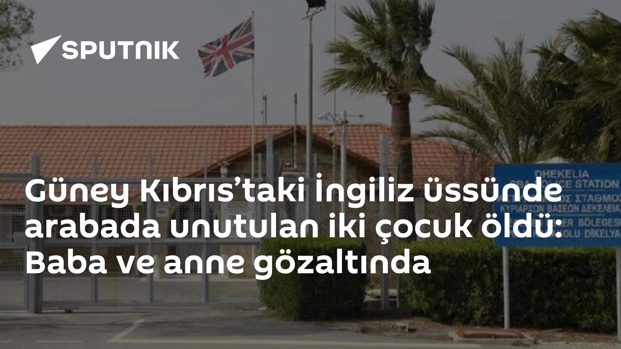 Güney Kıbrıs’taki İngiliz üssünde arabada unutulan iki çocuk öldü: Baba ve anne gözaltında