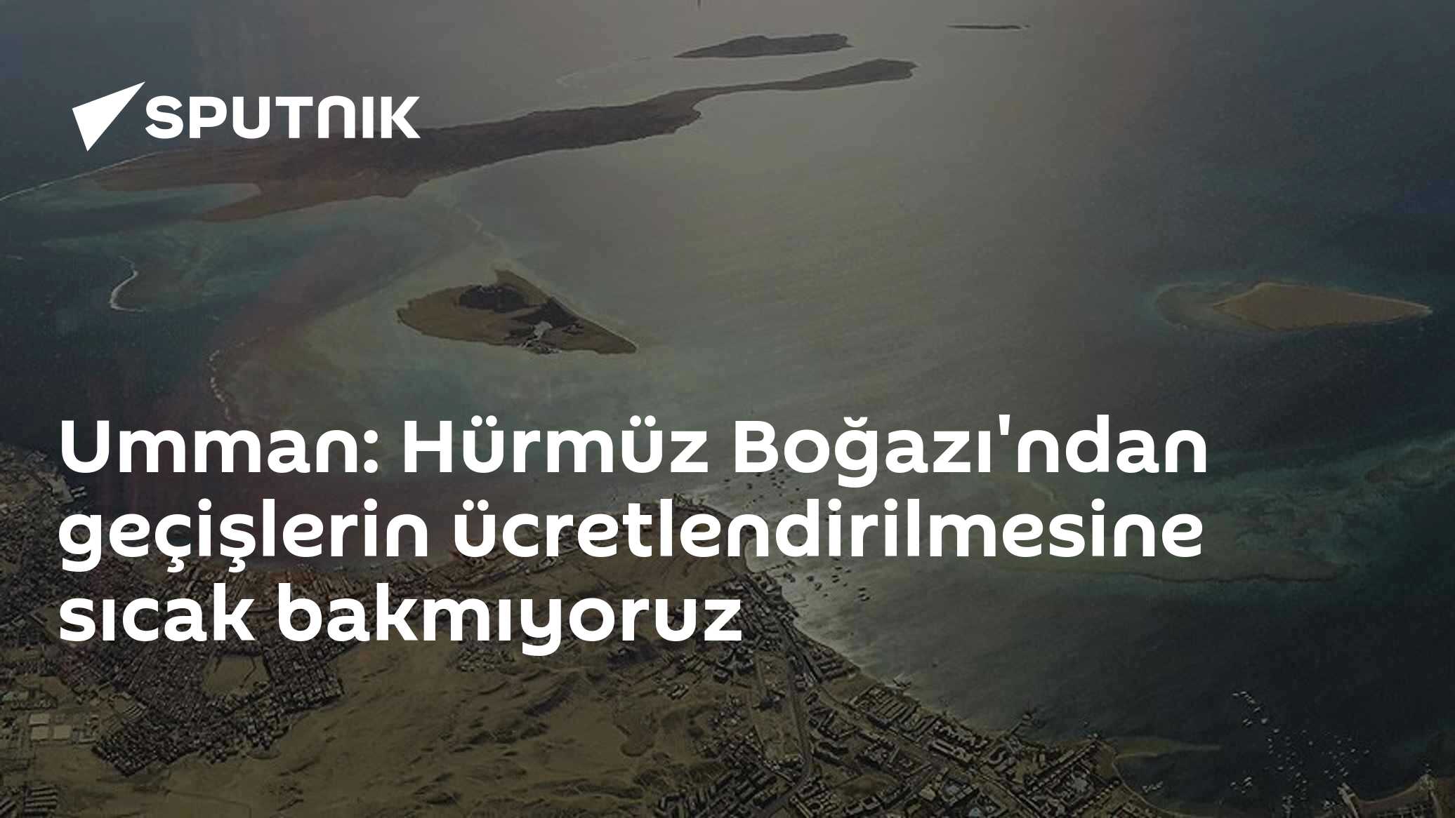 Umman: Hürmüz Boğazı'ndan geçişlerin ücretlendirilmesine sıcak bakmıyoruz