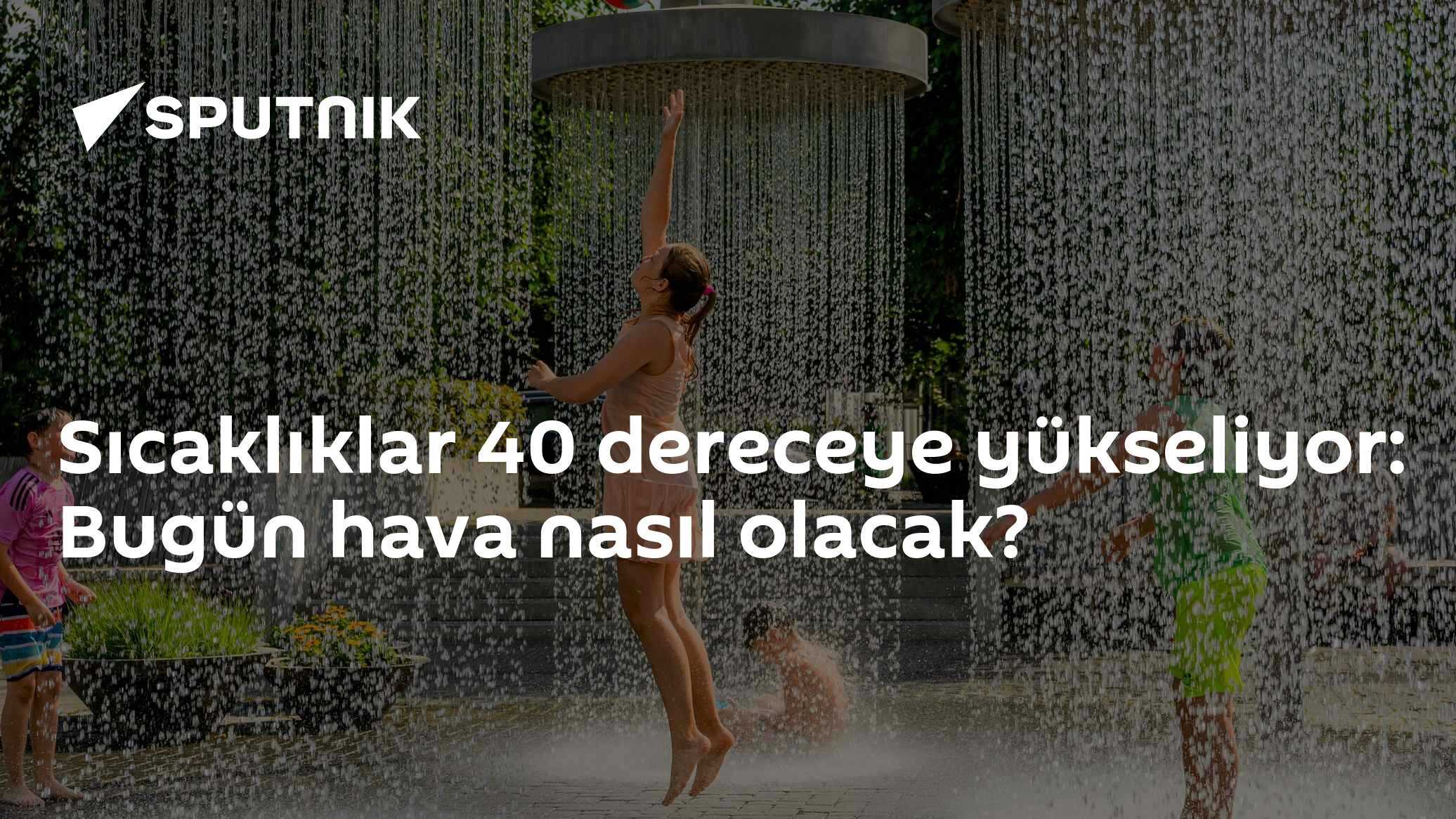 Sıcaklıklar 40 dereceye yükseliyor: Bugün hava nasıl olacak?