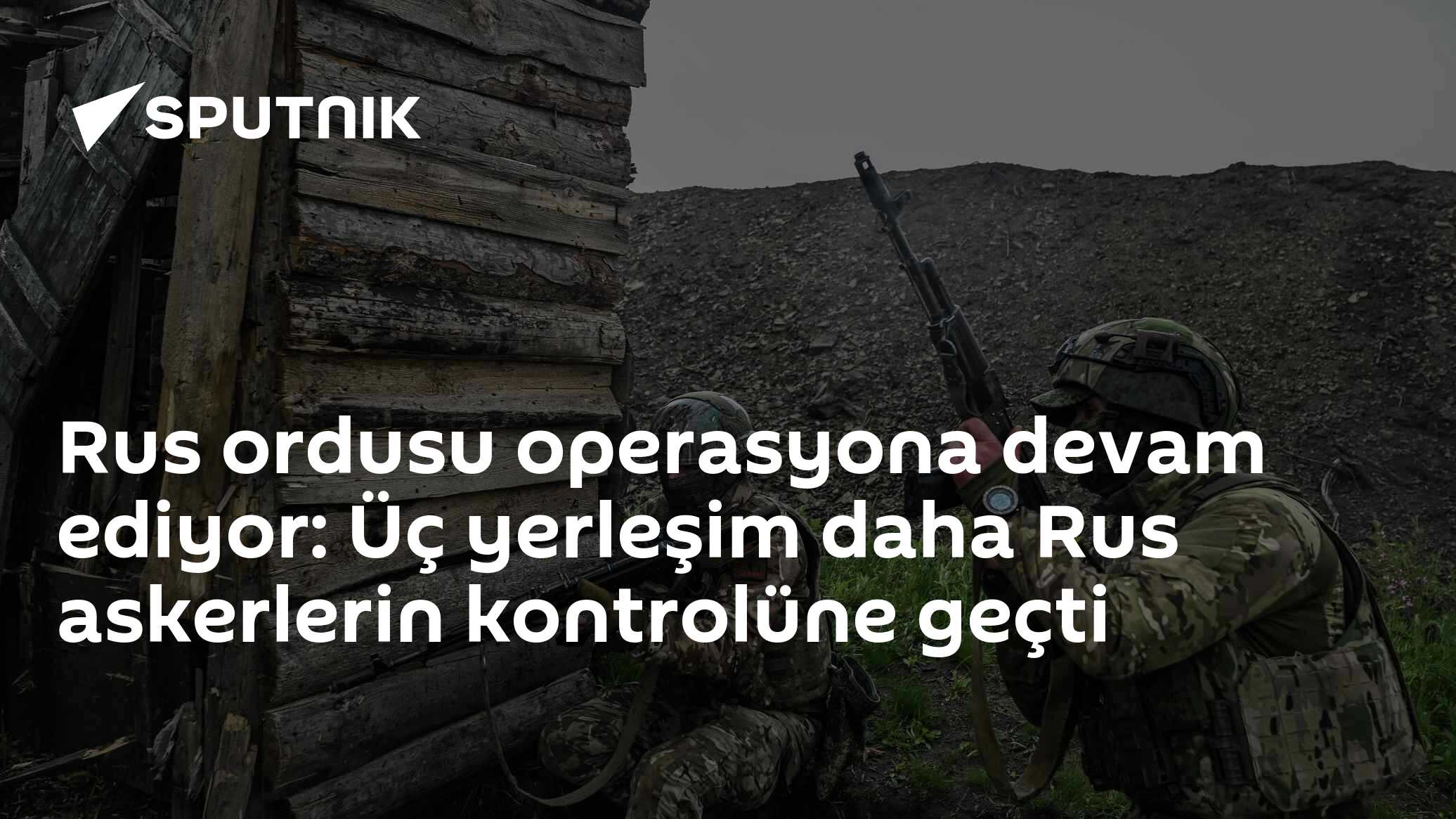 Rus ordusu operasyona devam ediyor: Üç yerleşim daha Rus askerlerin kontrolüne geçti