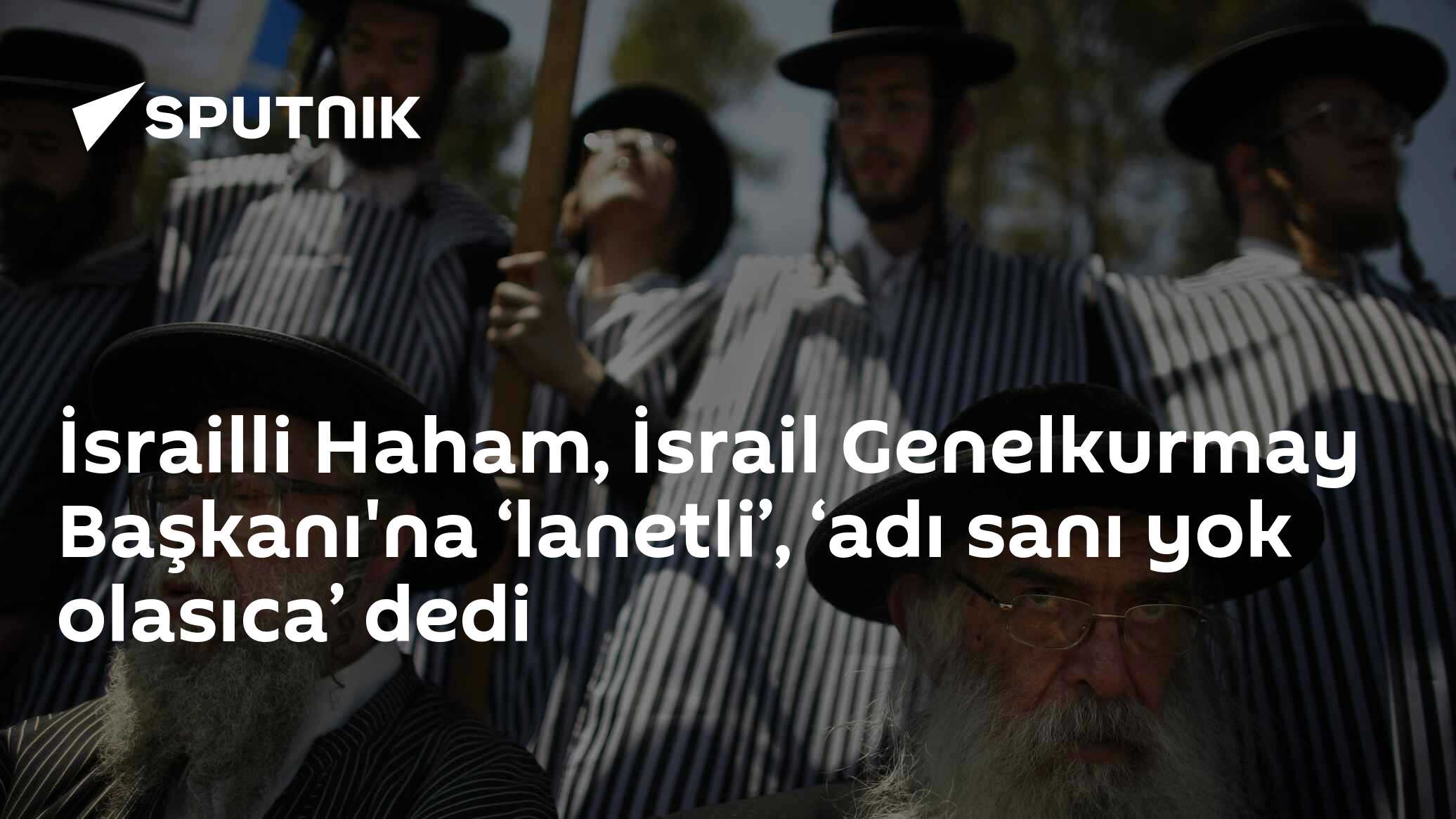 İsrailli Haham, İsrail Genelkurmay Başkanı'na ‘lanetli’, ‘adı sanı yok olasıca’ dedi