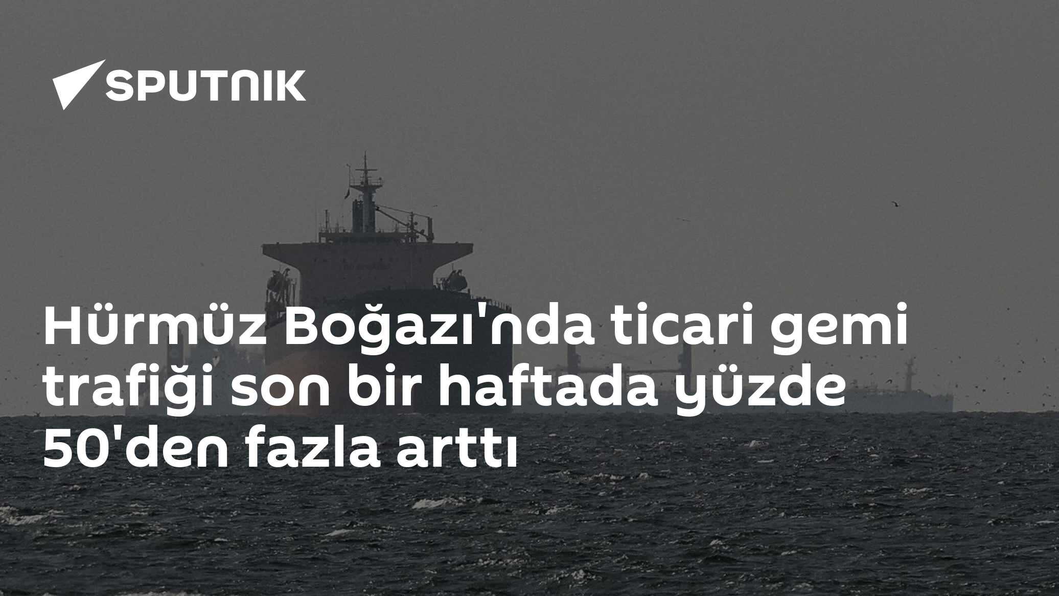 Hürmüz Boğazı'nda ticari gemi trafiği son bir haftada yüzde 50'den fazla arttı