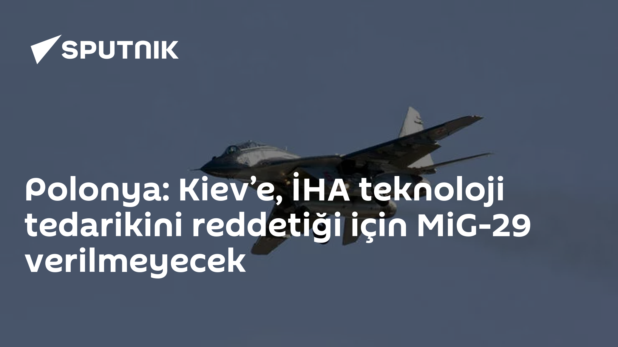 Polonya: Kiev’e, İHA teknoloji tedarikini reddetiği için MiG-29 verilmeyecek
