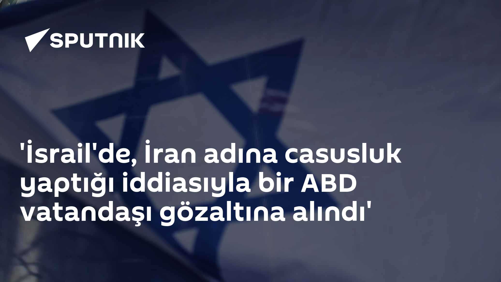 'İsrail'de, İran adına casusluk yaptığı iddiasıyla bir ABD vatandaşı gözaltına alındı'