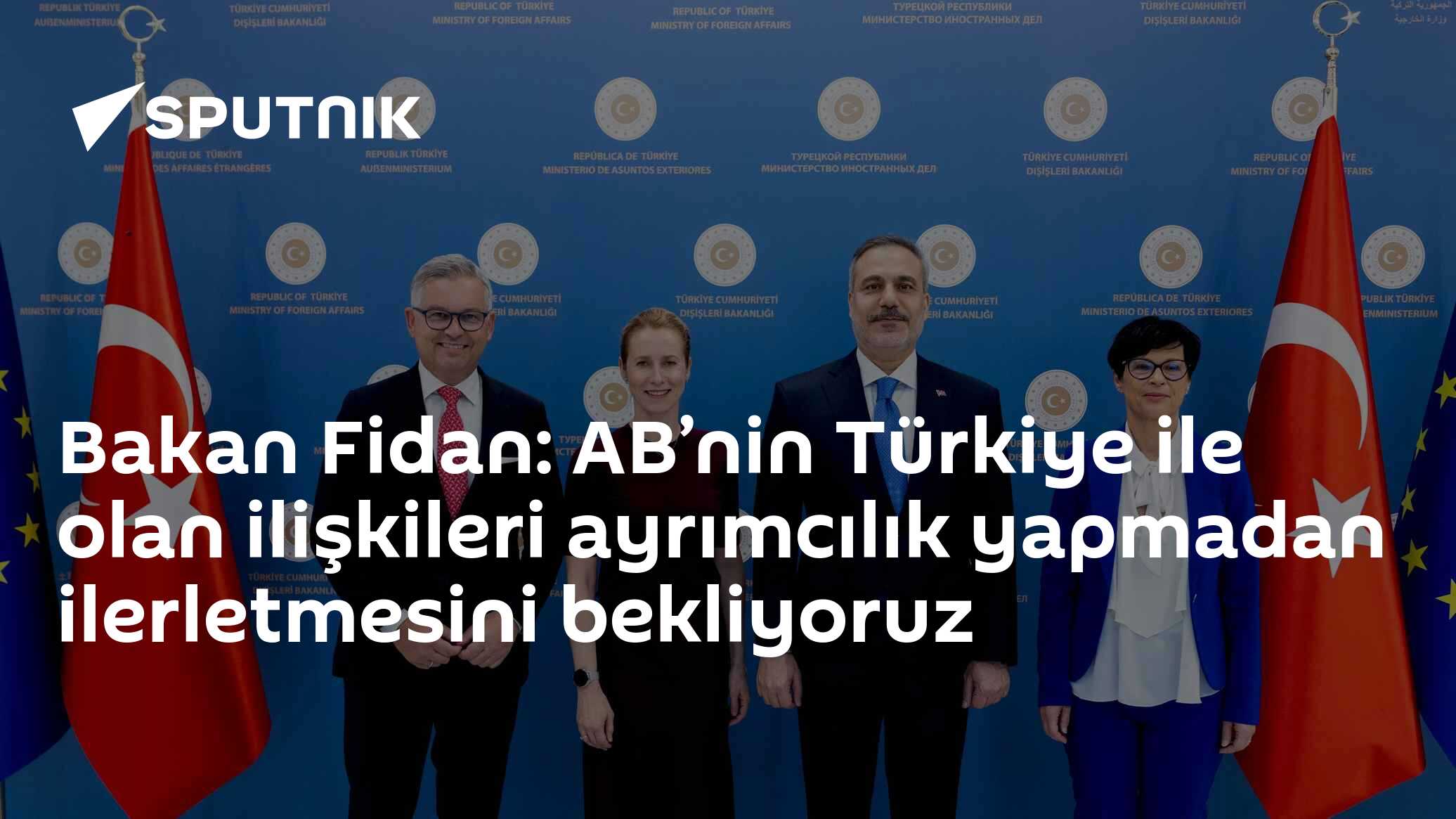 Bakan Fidan: AB’nin Türkiye ile olan ilişkileri ayrımcılık yapmadan ilerletmesini bekliyoruz