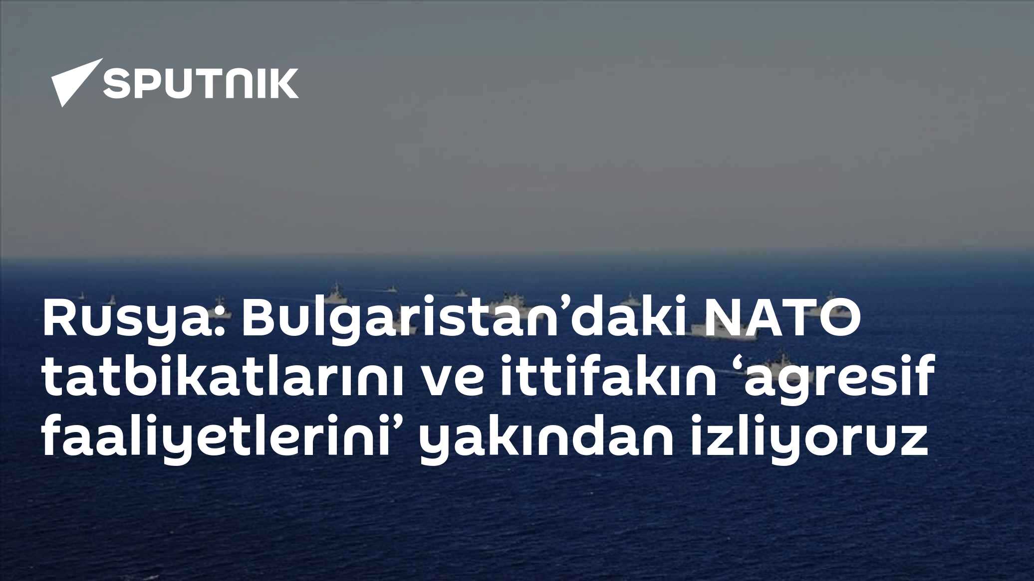 Rusya: Bulgaristan’daki NATO tatbikatlarını ve ittifakın ‘agresif faaliyetlerini’ yakından izliyoruz