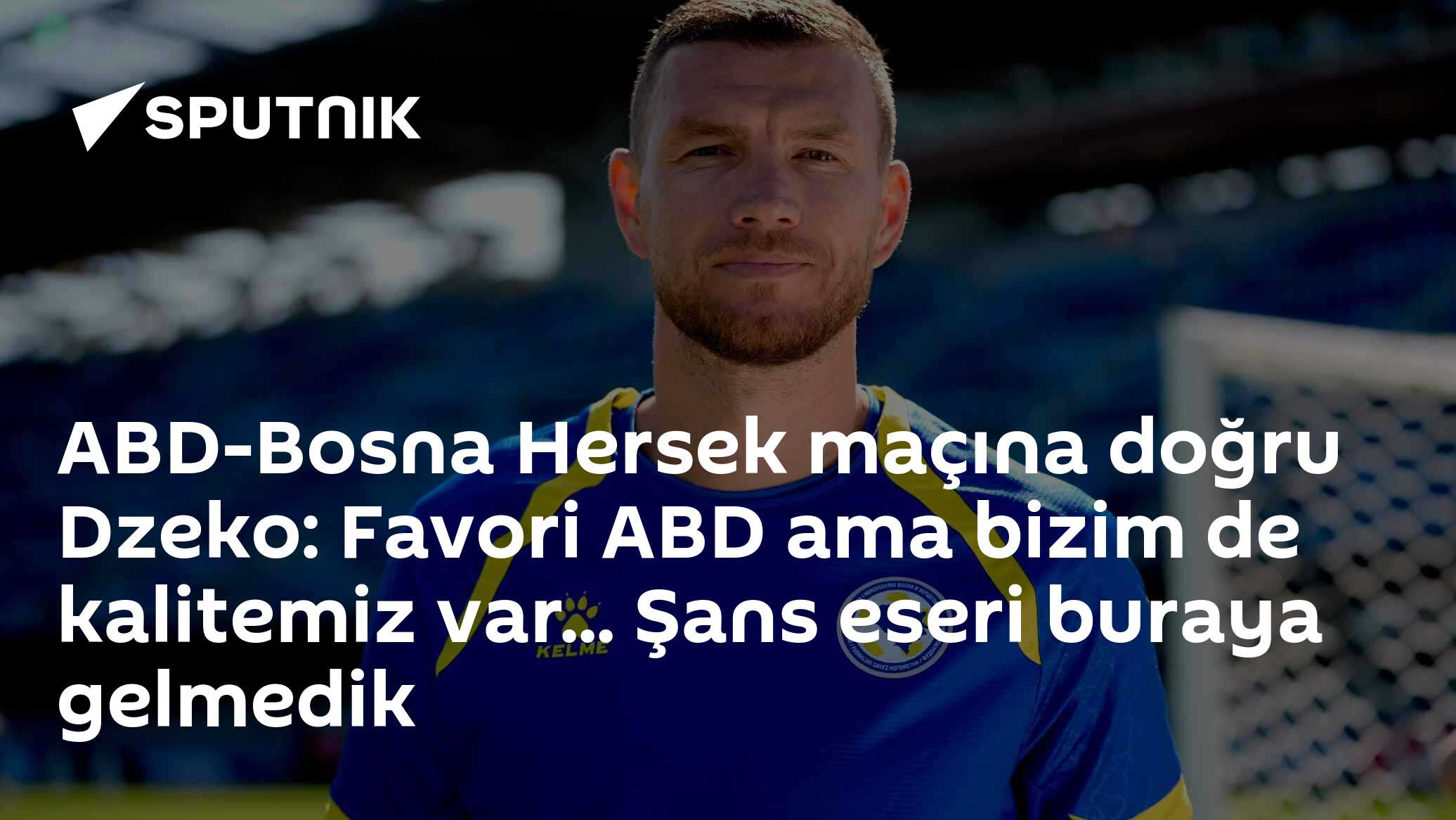 ABD-Bosna Hersek maçına doğru Dzeko: Favori ABD ama bizim de kalitemiz var... Şans eseri buraya gelmedik