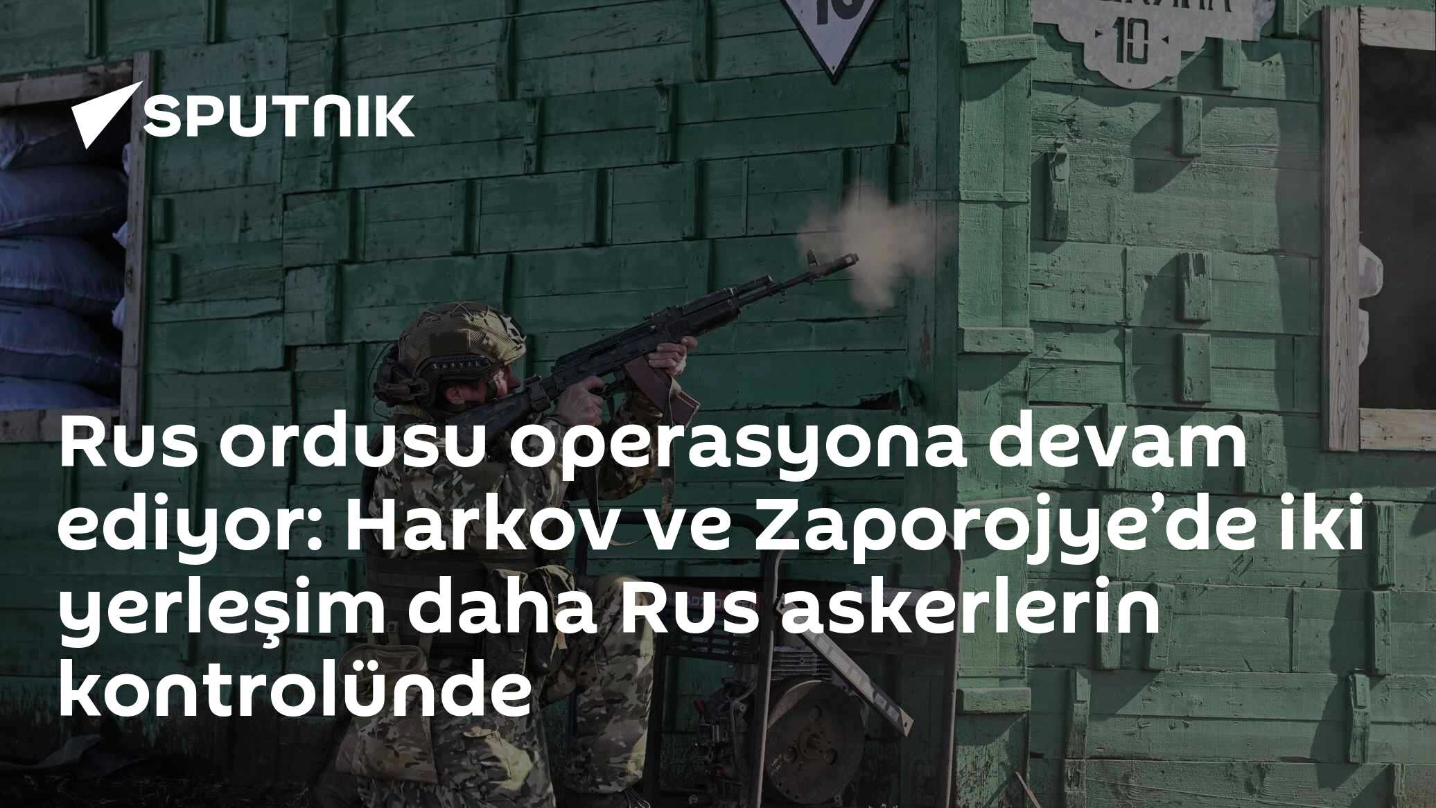 Rus ordusu operasyona devam ediyor: Harkov ve Zaporojye’de iki yerleşim daha Rus askerlerin kontrolünde