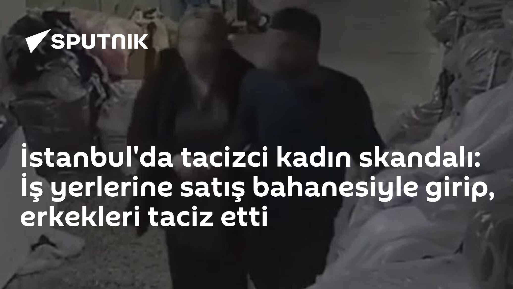 İstanbul'da tacizci kadın skandalı: İş yerlerine satış bahanesiyle girip, erkekleri taciz etti