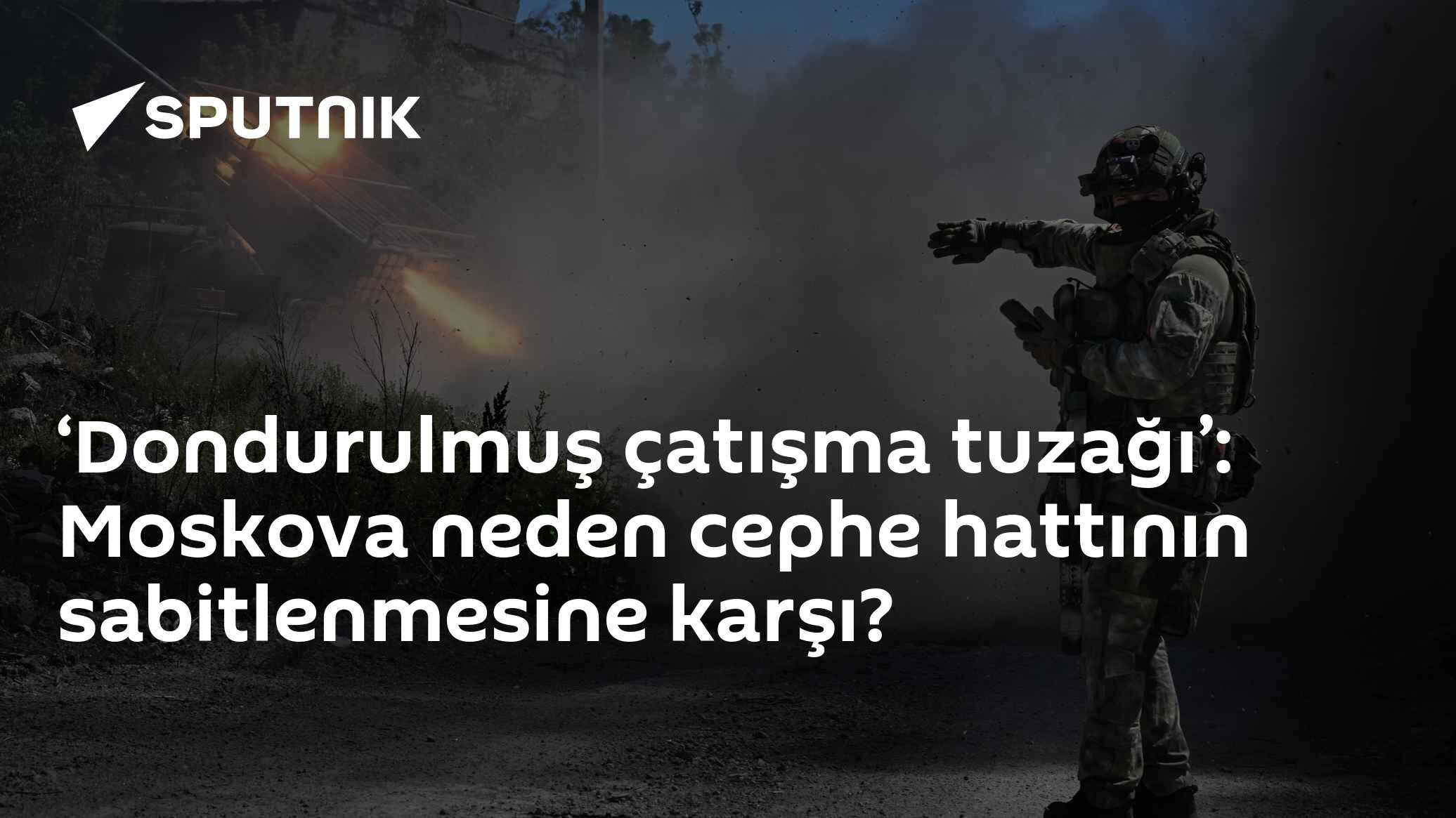 ‘Dondurulmuş çatışma tuzağı’: Moskova neden cephe hattının sabitlenmesine karşı?