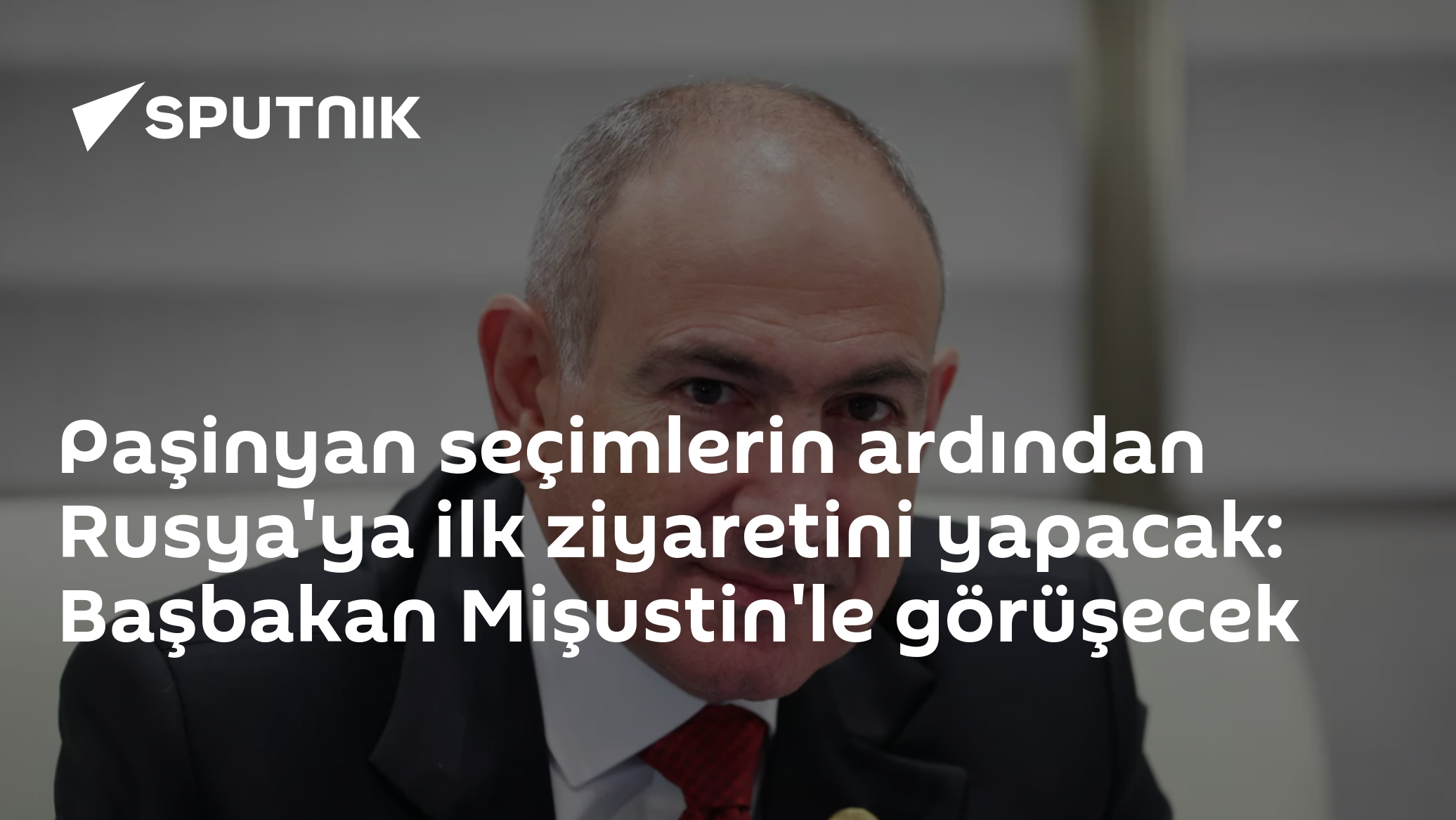 Paşinyan seçim zaferinin ardından Rusya'ya ilk ziyareti yapacak