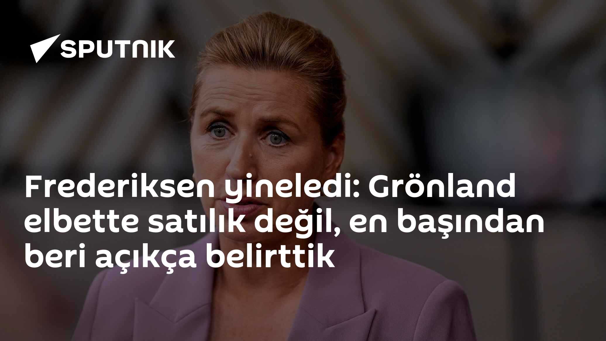 Frederiksen yineledi: Grönland elbette satılık değil, en başından beri açıkça belirttik
