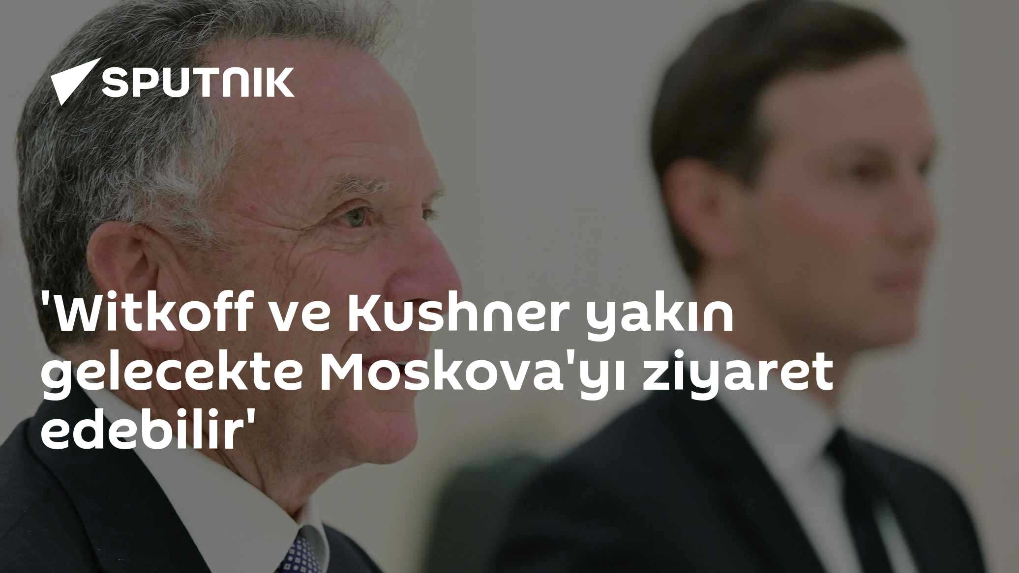 Witkoff ve Kushner yakın gelecekte Moskova'yı ziyaret edebilir