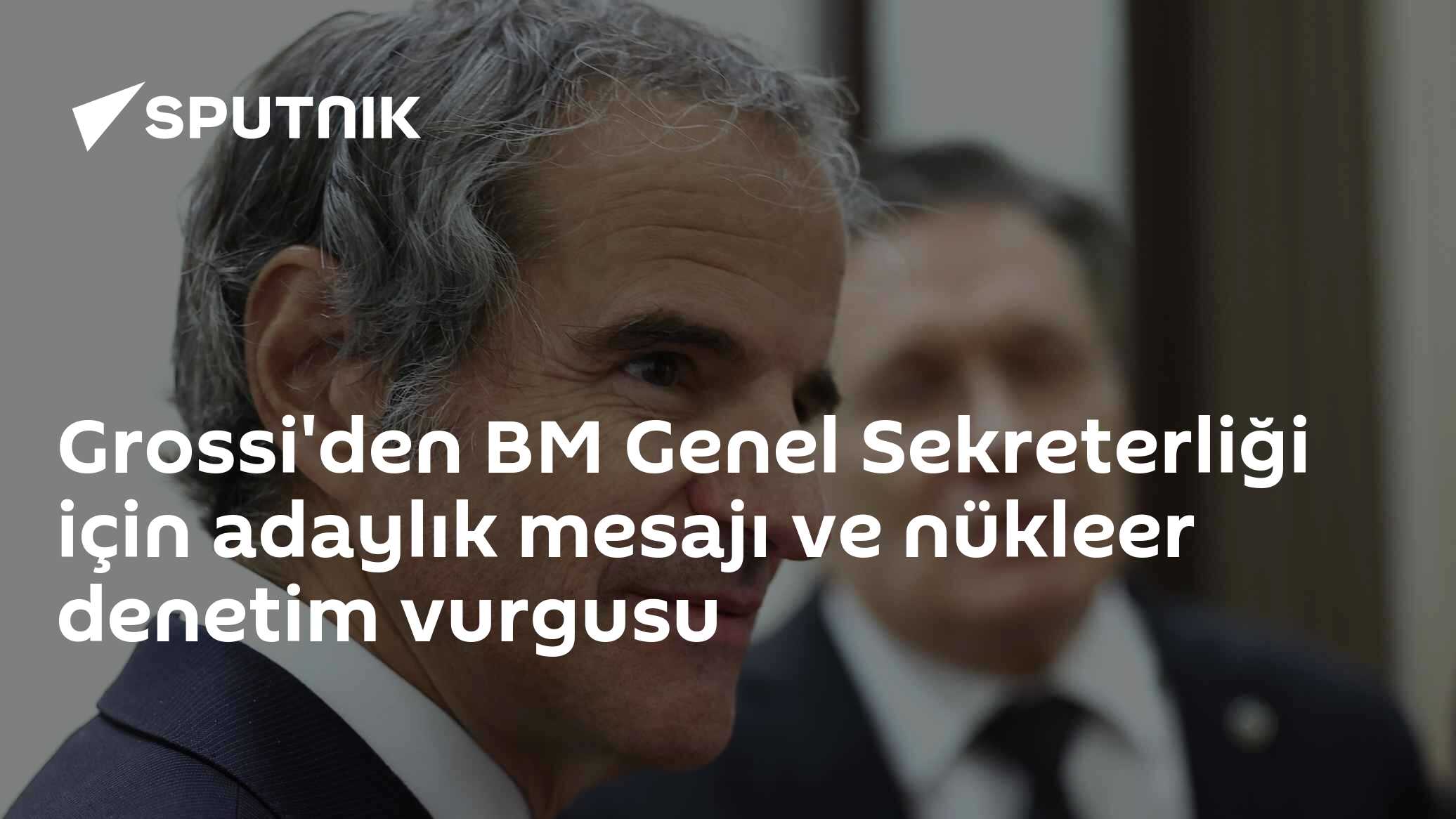 Grossi'den BM Genel Sekreterliği için adaylık mesajı ve nükleer denetim vurgusu