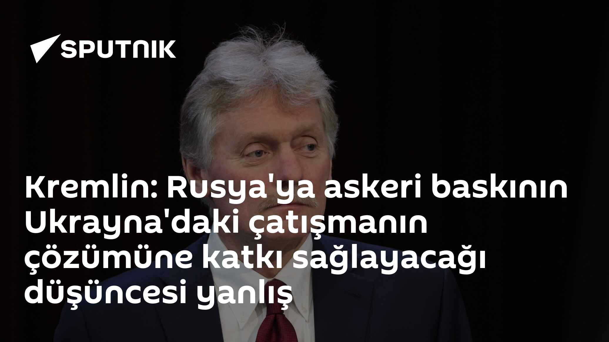 Kremlin: Rusya'ya askeri baskının Ukrayna'daki çatışmanın çözümüne katkı sağlayacağı düşüncesi yanlış