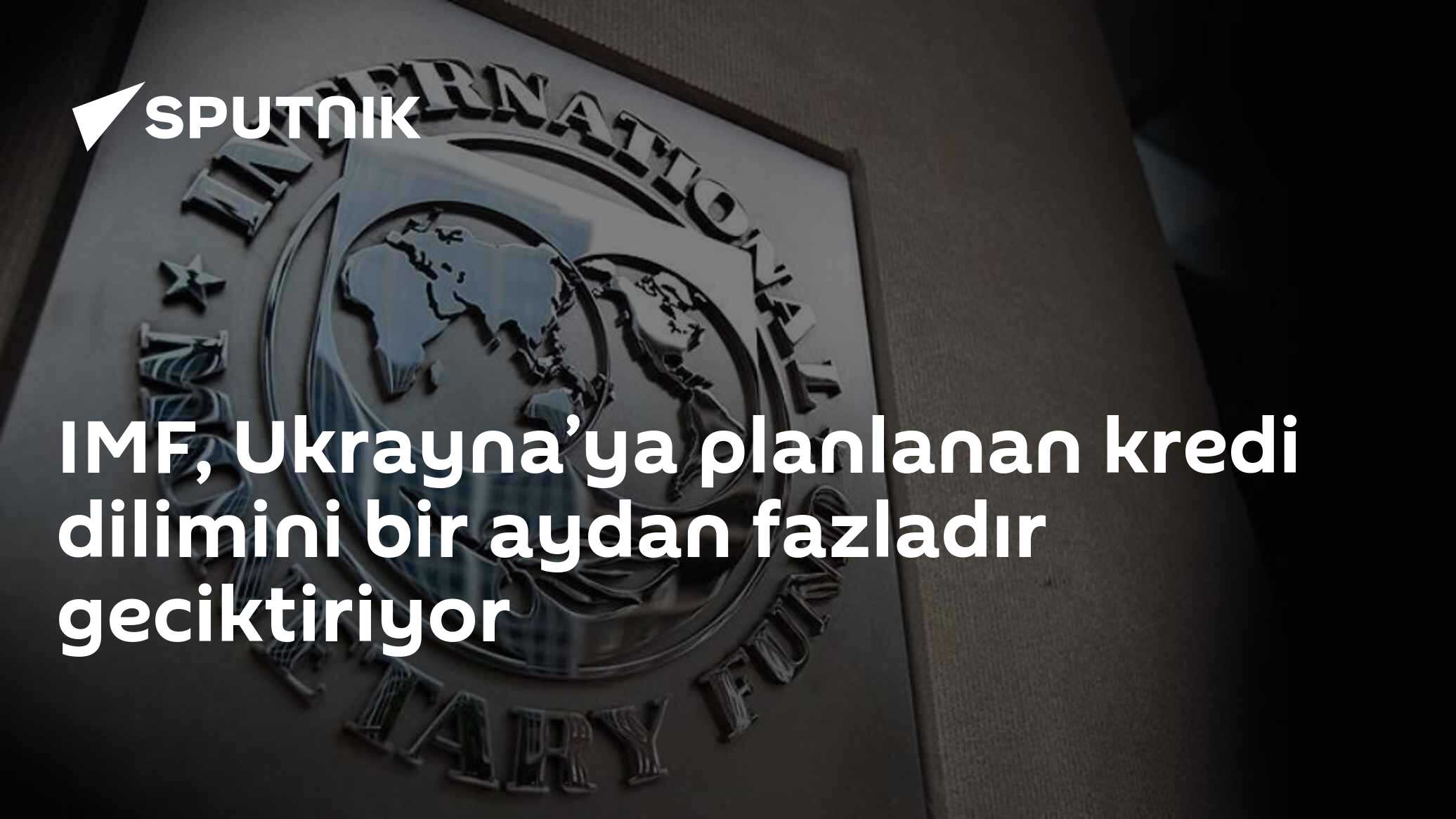 IMF, Ukrayna’ya planlanan kredi dilimini bir aydan fazla geciktirdi