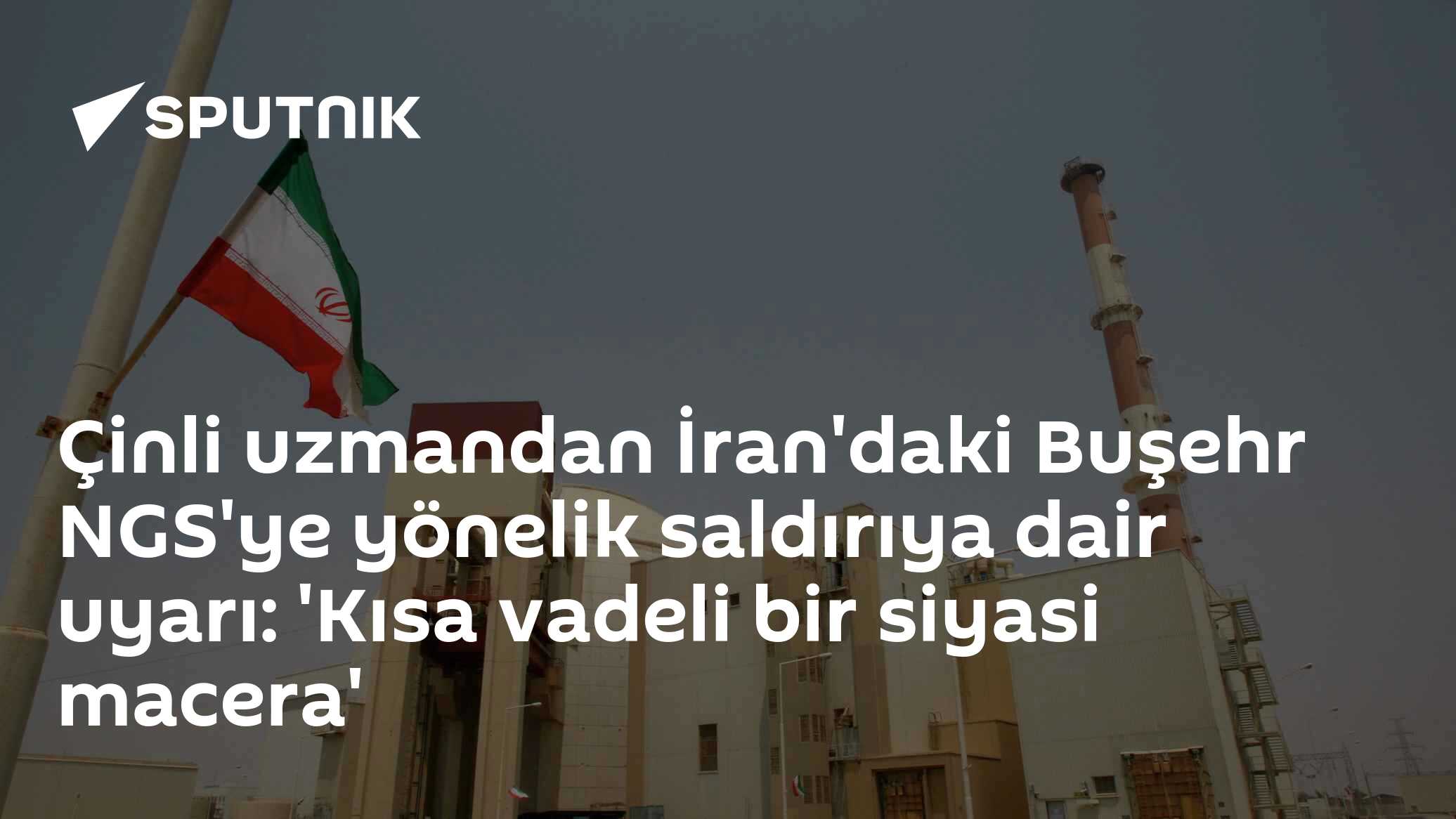 Çinli uzmandan İran'daki Buşehr NGS'ye yönelik saldırıya dair uyarı: 'Kısa vadeli bir siyasi macera'