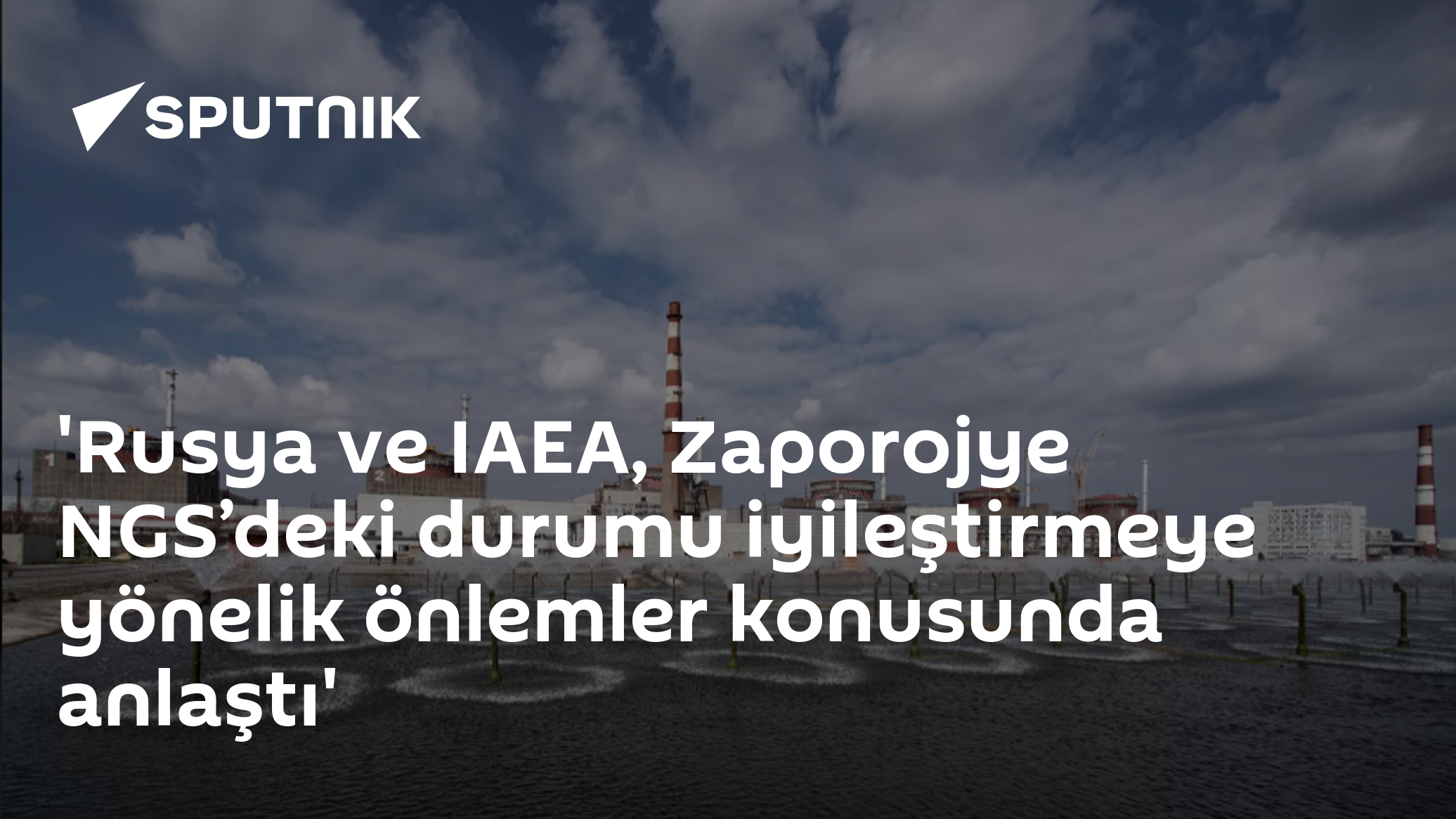 Rusya ve IAEA, Zaporojye NGS'deki durumu iyileştirmeye yönelik önlemler konusunda anlaştı