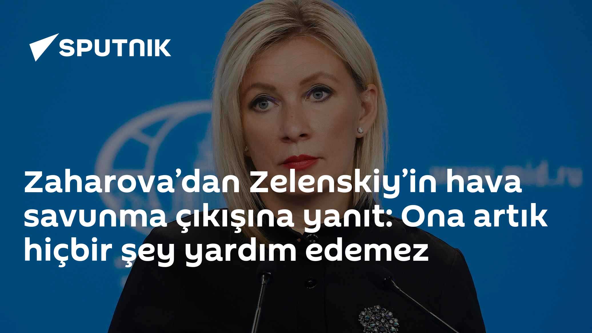 Zaharova’dan Zelenskiy’in hava savunma çıkışına yanıt: Ona artık hiçbir şey yardım edemez