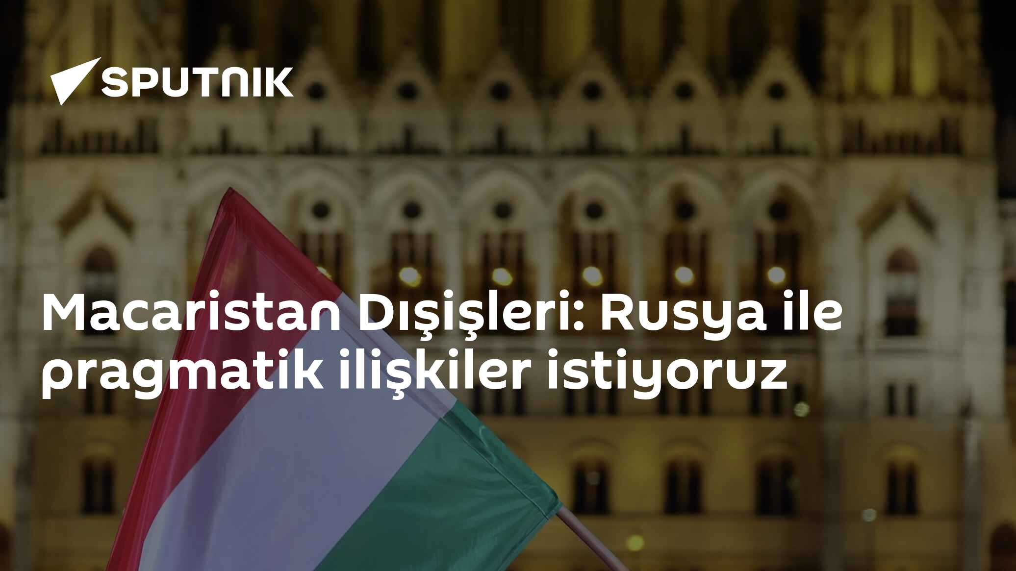 Macaristan Dışişleri: Rusya ile pragmatik ilişkiler istiyoruz