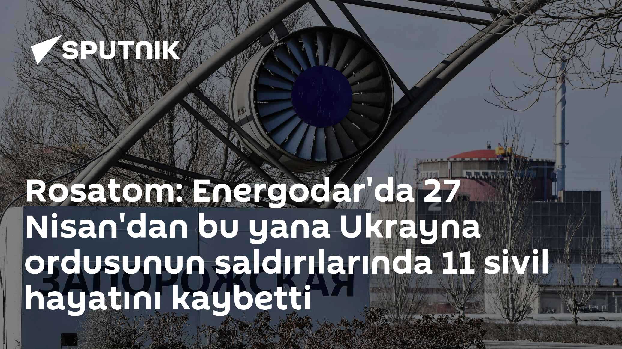 Rosatom: Energodar'da 27 Nisan'dan bu yana Ukrayna ordusunun saldırılarında 11 sivil hayatını kaybetti