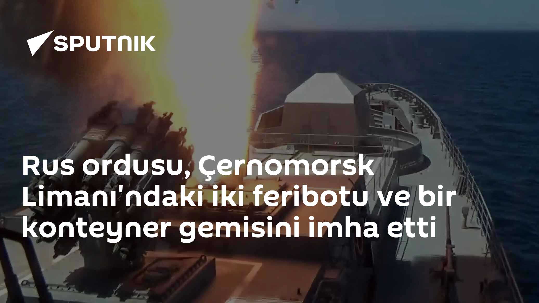 Rus ordusu, Çernomorsk Limanı'ndaki iki feribotu ve bir konteyner gemisini imha etti