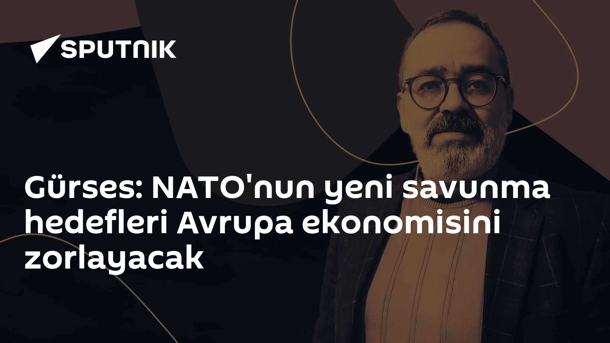 Gürses: NATO'nun yeni savunma hedefleri Avrupa ekonomisini zorlayacak