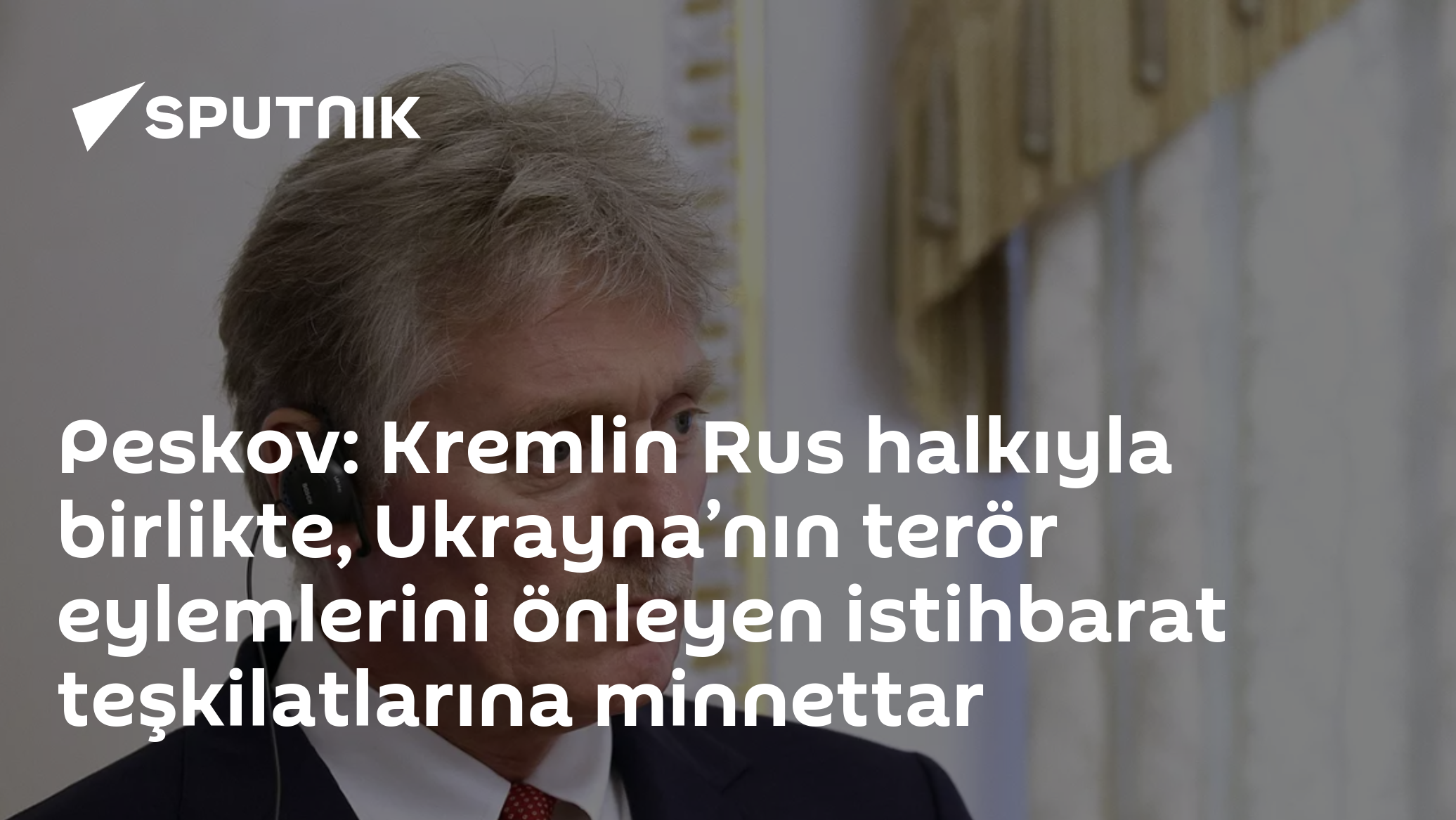 Peskov: Kremlin Rus halkıyla birlikte, Ukrayna’nın terör eylemlerini önleyen istihbarat teşkilatlarına minnettar