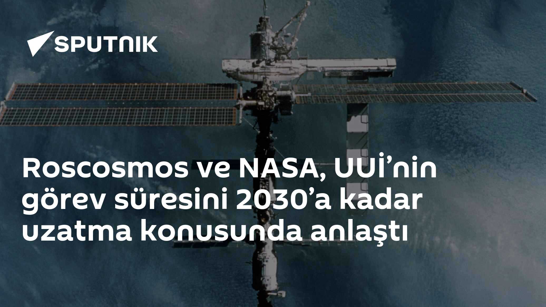 Roscosmos ve NASA, UUİ’nin görev süresini 2030’a kadar uzatma konusunda anlaştı