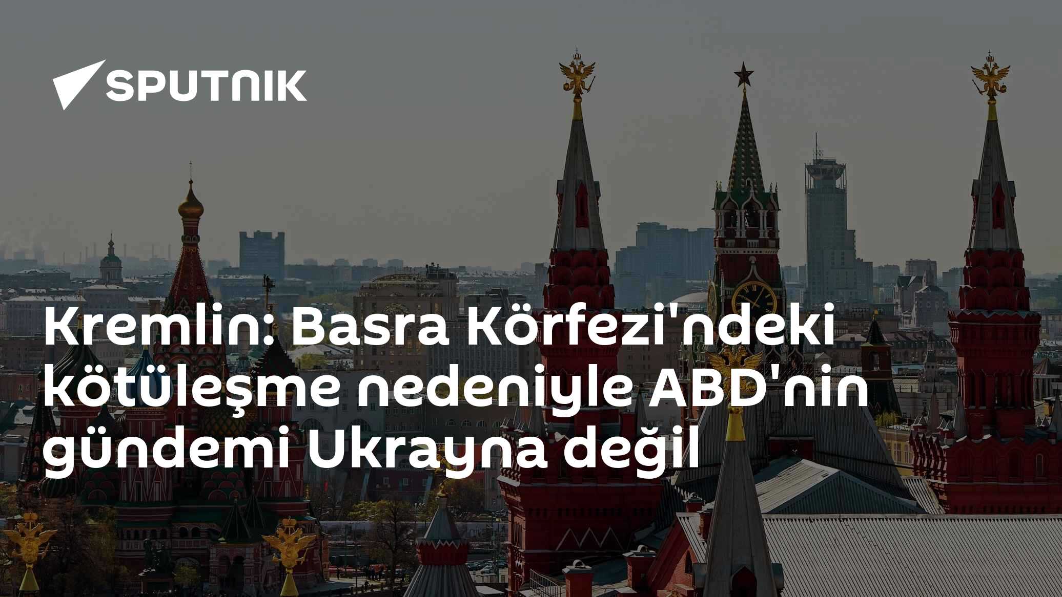 Kremlin: Basra Körfezi'ndeki kötüleşme nedeniyle ABD'nin gündemi Ukrayna değil