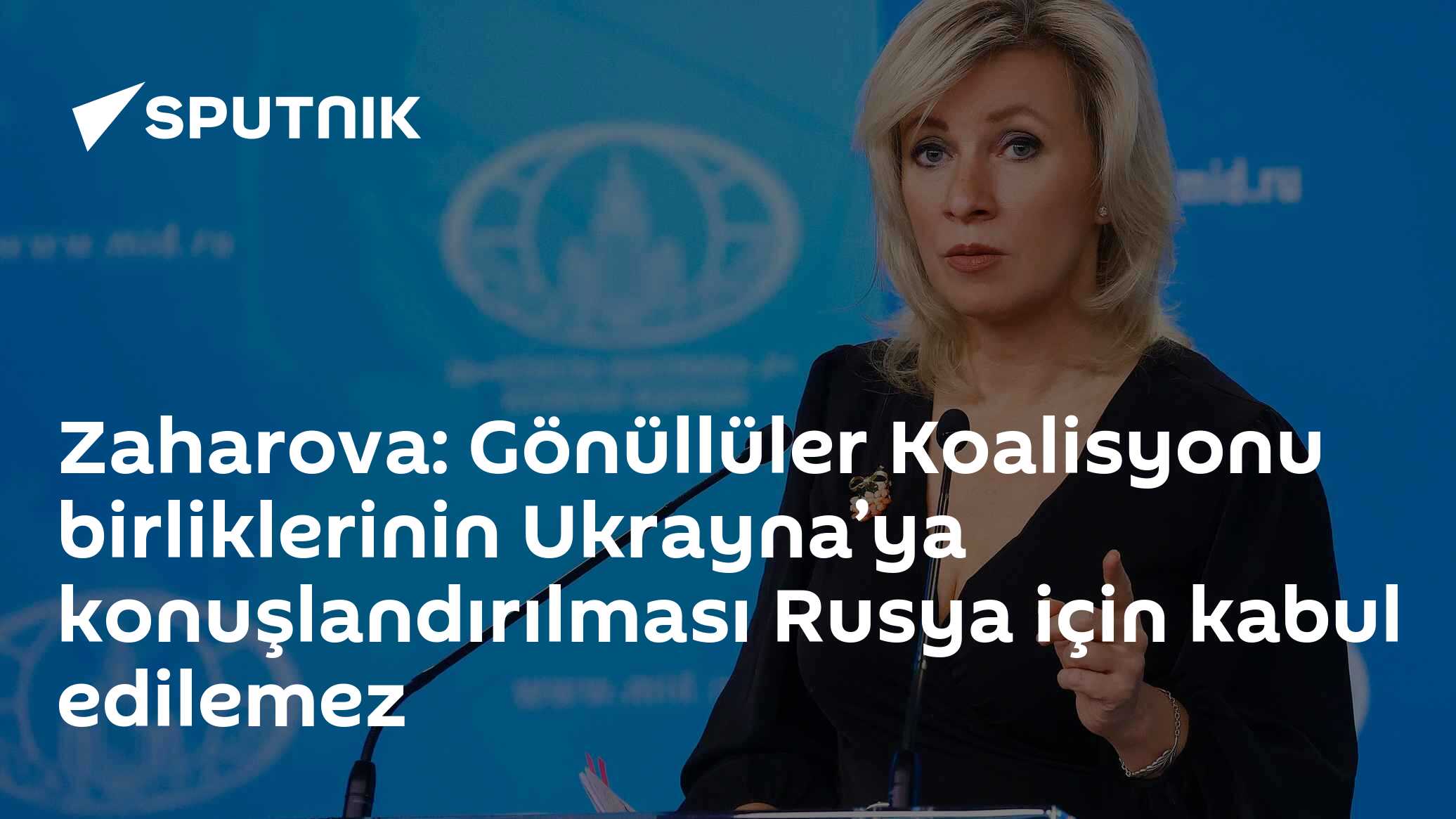 Zaharova: Gönüllüler Koalisyonu birliklerinin Ukrayna’ya konuşlandırılması Rusya için kabul edilemez