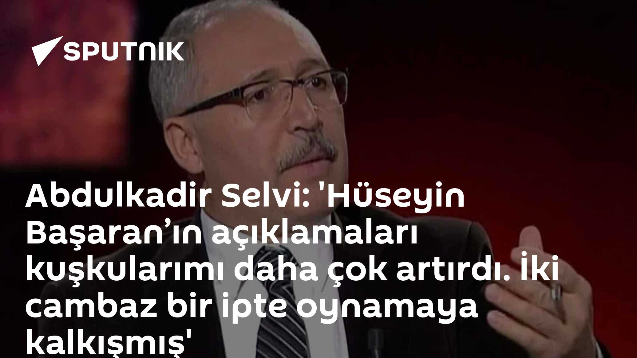 Abdulkadir Selvi: 'Hüseyin Başaran’ın açıklamaları kuşkularımı daha çok artırdı. İki cambaz bir ipte oynamaya kalkışmış'