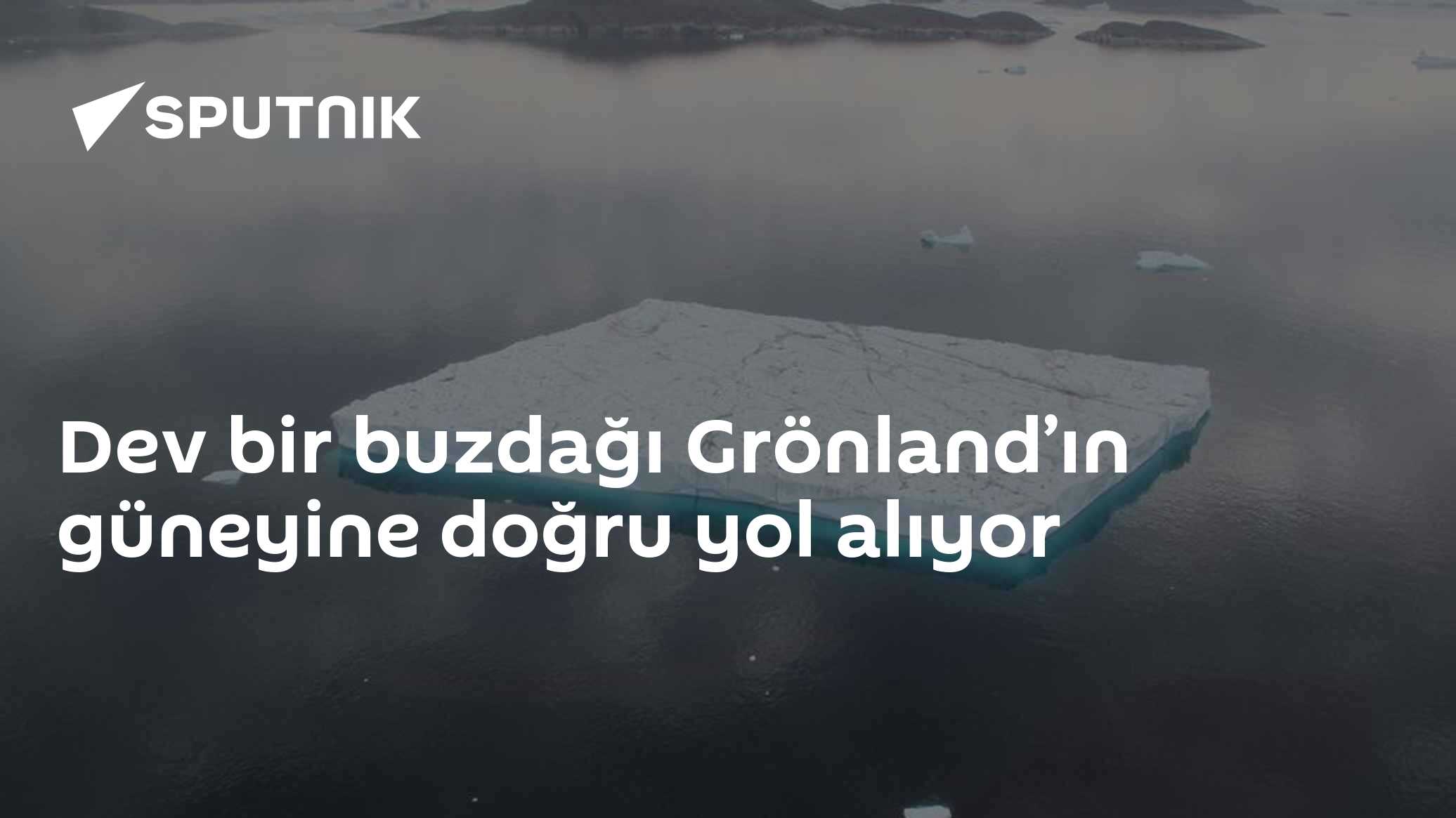 Dev bir buzdağı Grönland’ın güneyine doğru yol alıyor