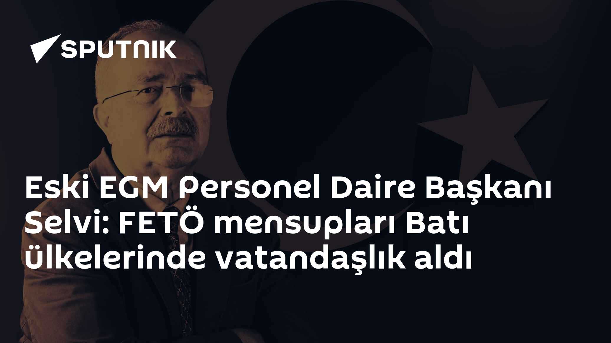 Eski EGM Personel Daire Başkanı Selvi: FETÖ mensupları Batı ülkelerinde vatandaşlık aldı