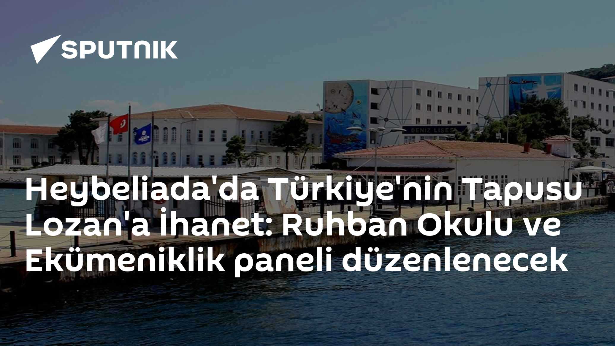 Heybeliada'da Türkiye'nin Tapusu Lozan'a İhanet: Ruhban Okulu ve Ekümeniklik paneli düzenlenecek