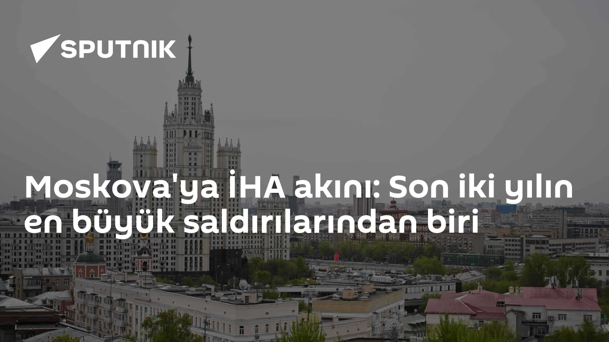 Moskova'ya İHA akını: Son iki yılın en büyük saldırılarından biri
