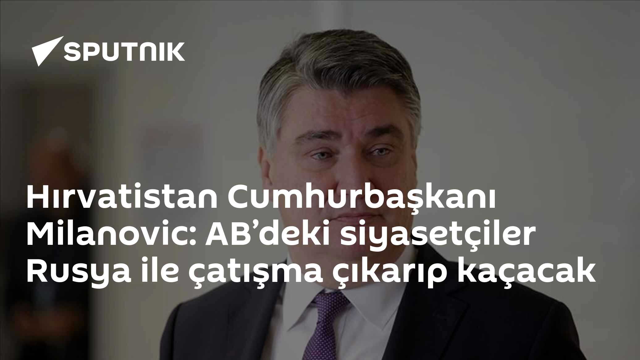 Hırvatistan Cumhurbaşkanı Milanovic: AB'deki siyasetçiler Rusya ile çatışma çıkarıp kaçacak