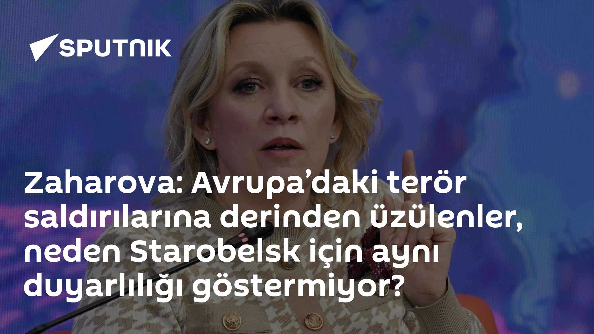 Zaharova: Avrupa’daki terör saldırılarına derinden üzülenler, neden Starobelsk için aynı duyarlılığı göstermiyor?