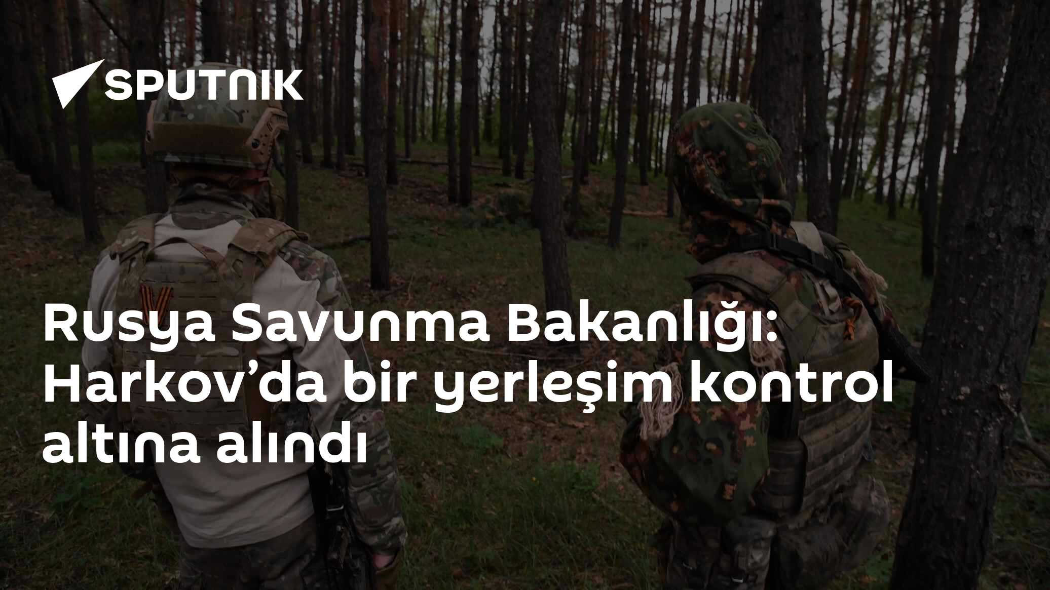 Rusya Savunma Bakanlığı: Harkov’da bir yerleşim kontrol altına alındı