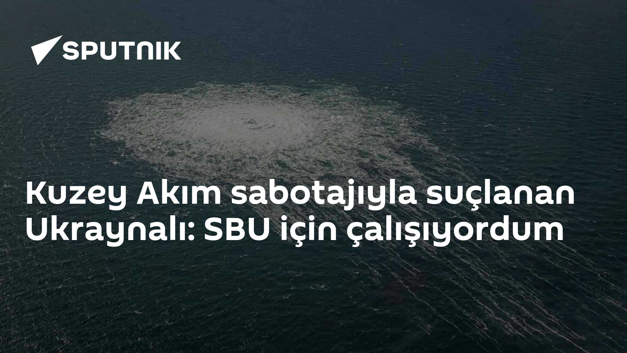 Kuzey Akım sabotajıyla suçlanan Ukraynalı: SBU için çalışıyordum