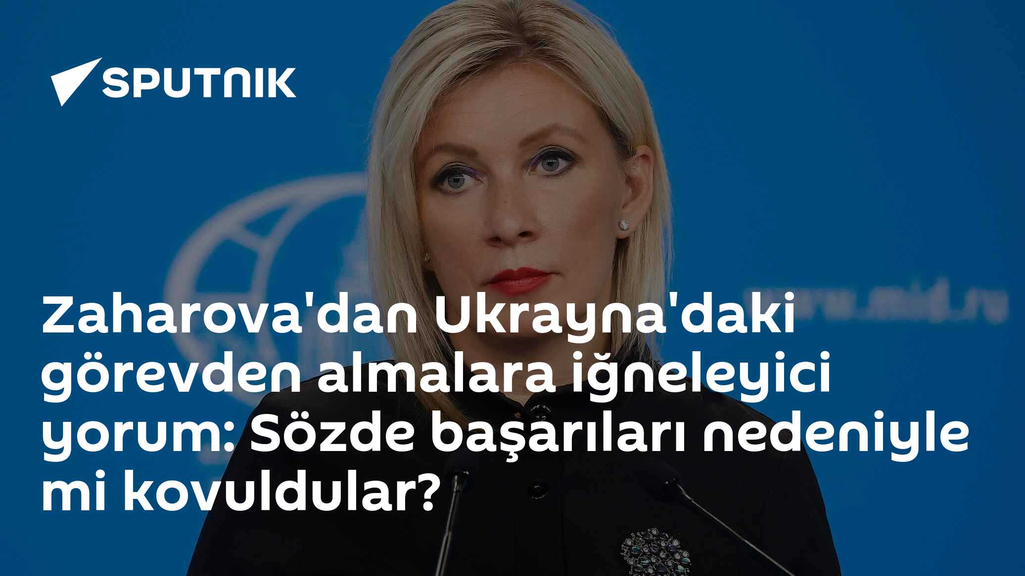 Zaharova'dan Ukrayna'daki görevden almalara iğneleyici yorum: Sözde başarıları nedeniyle mi kovuldular?