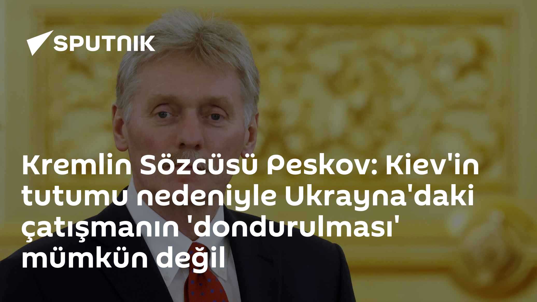 Kremlin Sözcüsü Peskov: Kiev'in tutumu nedeniyle Ukrayna'daki çatışmanın 'dondurulması' mümkün değil