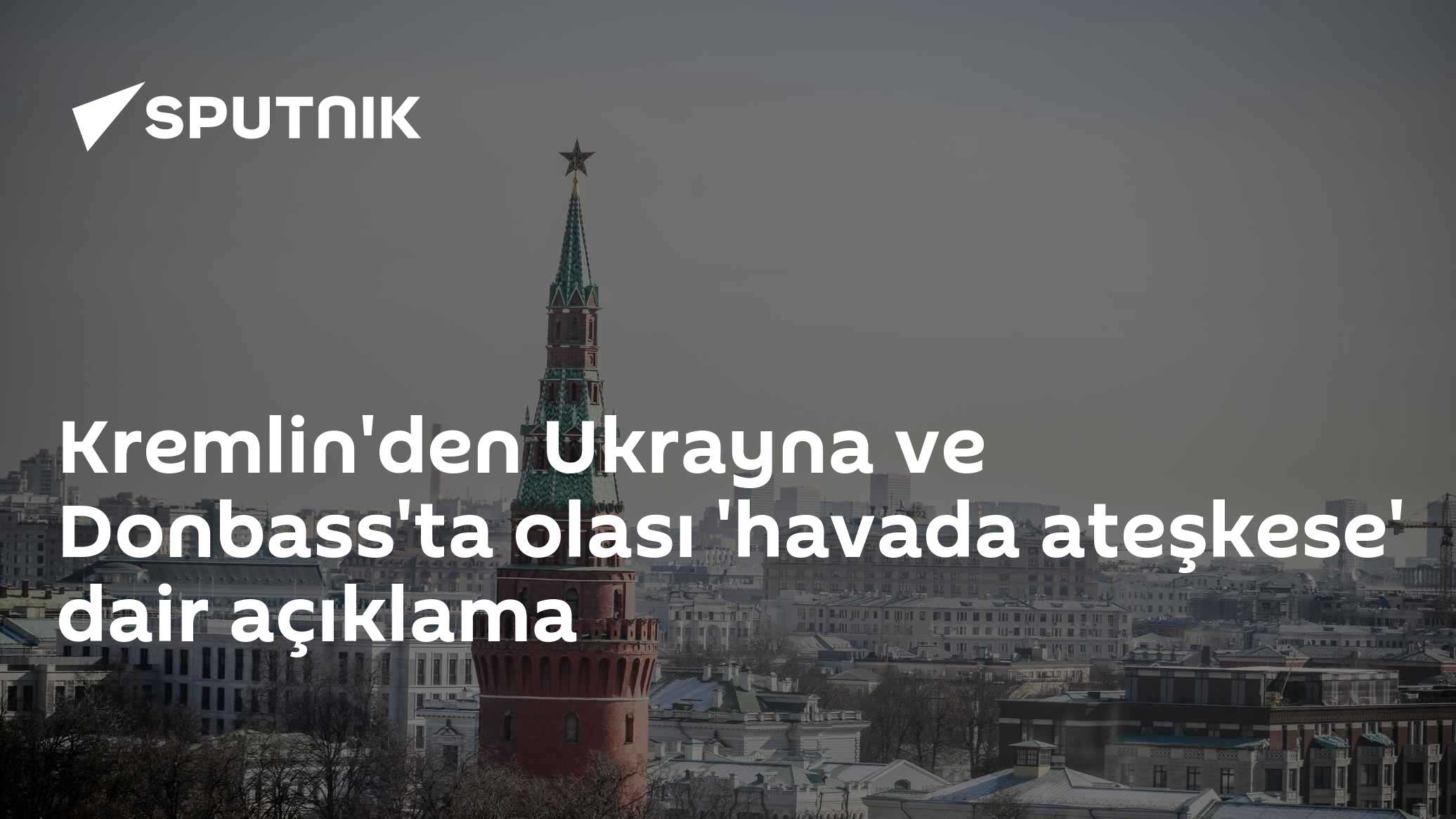 Kremlin'den Ukrayna ve Donbass'ta olası 'havada ateşkese' dair açıklama