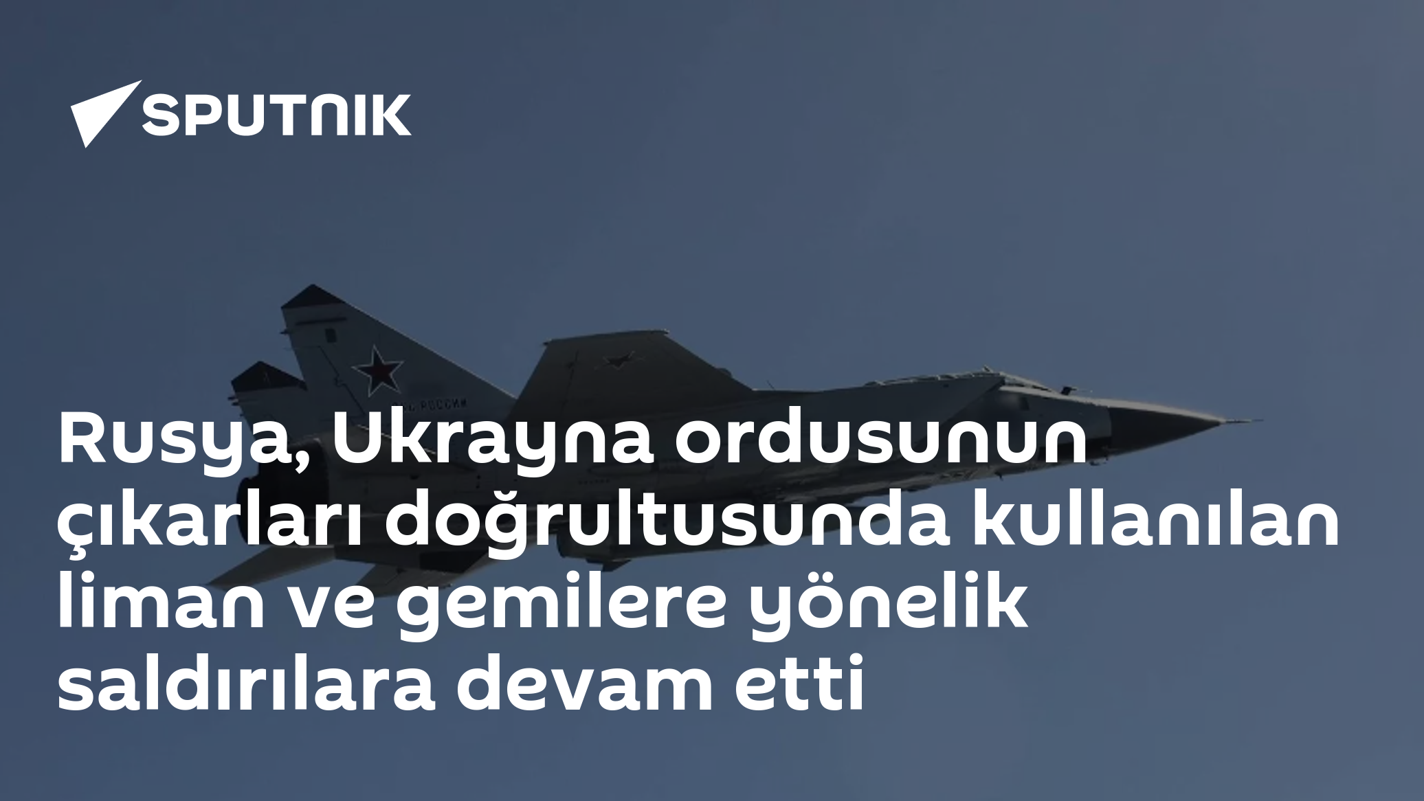 Rusya, Ukrayna ordusunun çıkarları doğrultusunda kullanılan liman ve gemilere yönelik saldırılara devam etti