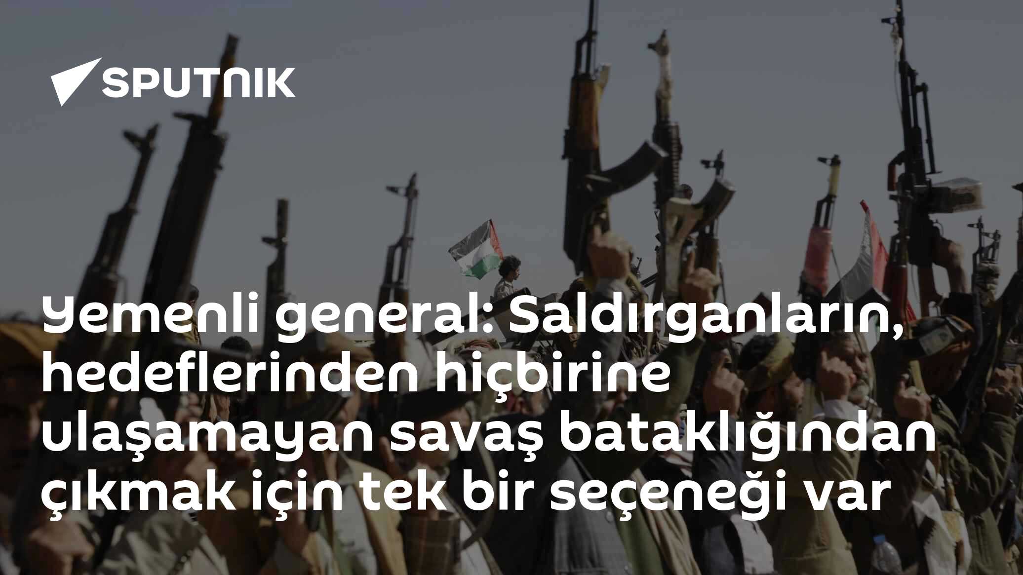 Yemenli general: Saldırganların, hedeflerinden hiçbirine ulaşamayan savaş bataklığından çıkmak için tek bir seçeneği var