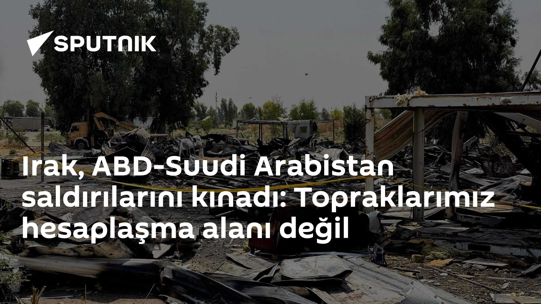 Irak, ABD-Suudi Arabistan saldırılarını kınadı: Topraklarımız hesaplaşma alanı değil